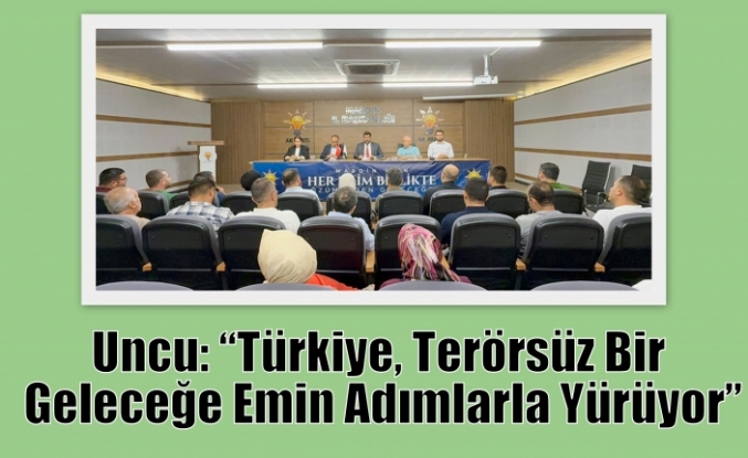Uncu: “Türkiye, Terörsüz Bir Geleceğe Emin Adımlarla Yürüyor”