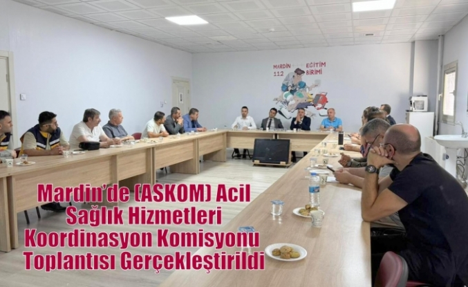 Mardin’de (ASKOM) Acil Sağlık Hizmetleri Koordinasyon Komisyonu Toplantısı Gerçekleştirildi