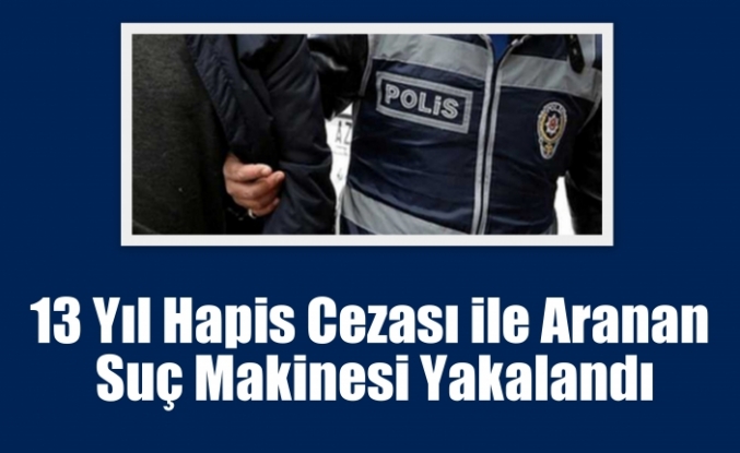 13 Yıl Hapis Cezası ile Aranan Suç Makinesi Yakalandı