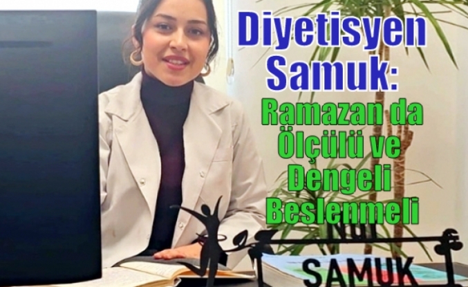 Diyetisyen Samuk: Ramazan da Ölçülü ve Dengeli Beslenmeli