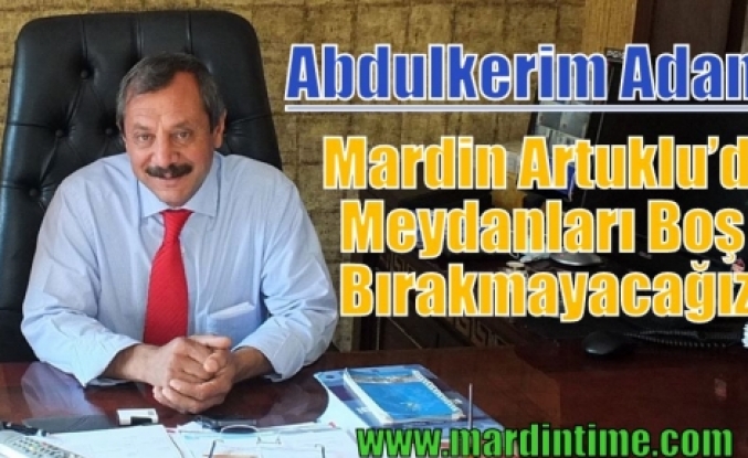 Abdulkerim Adam Mardin Artuklu’da Meydanları Boş Bırakmayacağız