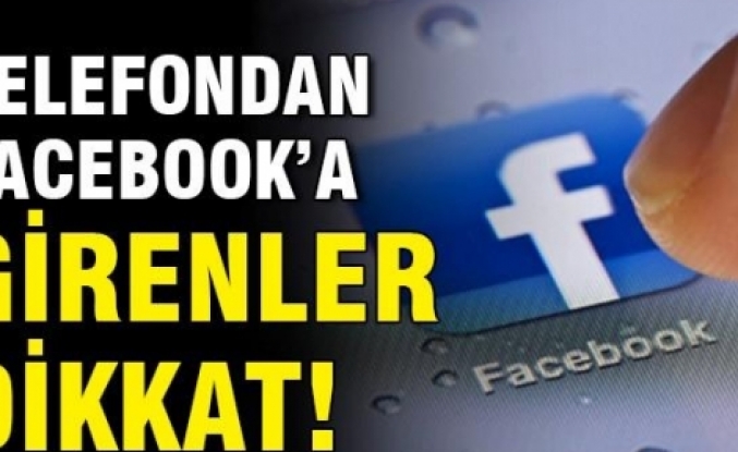 Cep telefonundan Facebook'a girenler dikkat!