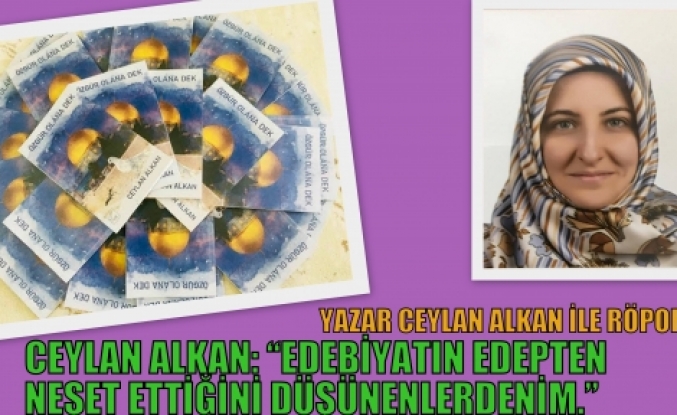 Ceylan Alkan: “Edebiyatın Edepten Neşet Ettiğini Düşünenlerdenim.”