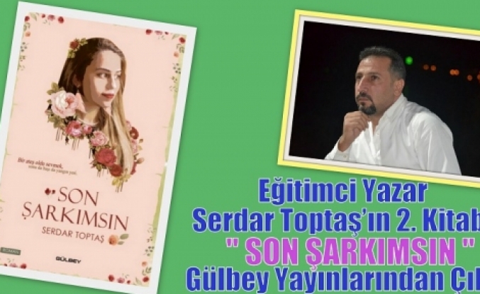 Eğitimci Yazar Serdar Toptaş’ın 2. Kitabı ‘’SON ŞARKIMSIN’’ Gülbey Yayınlarından Çıktı.