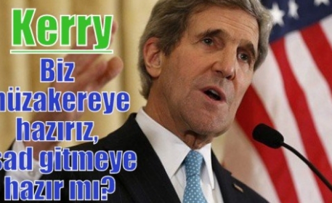 Kerry: Biz müzakereye hazırız, Esad gitmeye hazır mı?