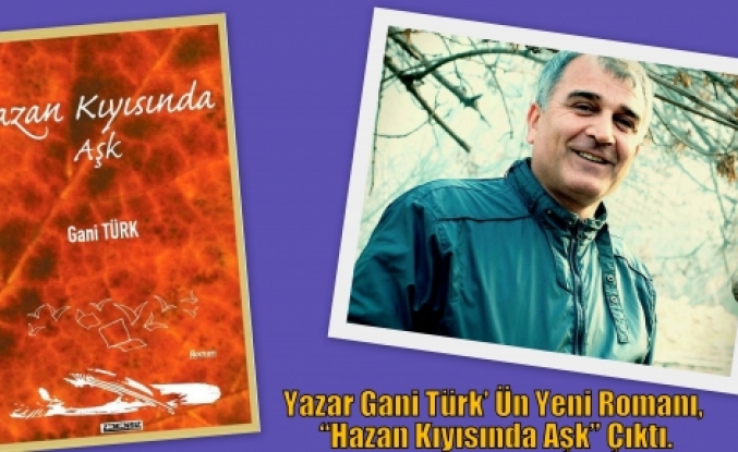 Yazar Gani Türk’ Ün Yeni Romanı, “Hazan Kıyısında Aşk” Çıktı.