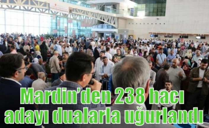 Mardin’den 238 hacı adayı dualarla uğurlandı