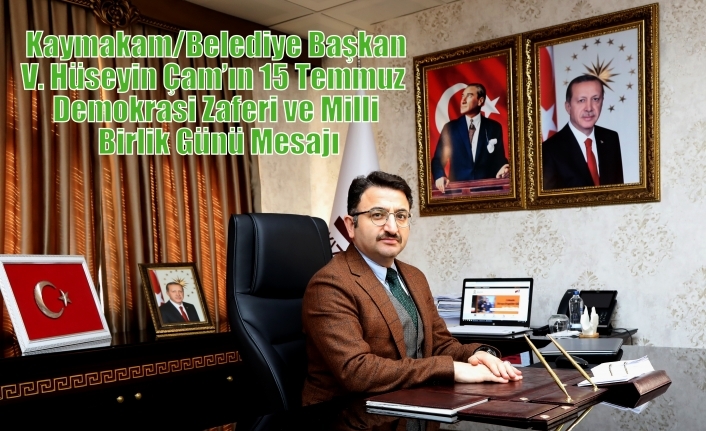 Kaymakam/Belediye Başkan V. Hüseyin Çam’ın 15 Temmuz  Demokrasi Zaferi ve Milli Birlik Günü Mesajı