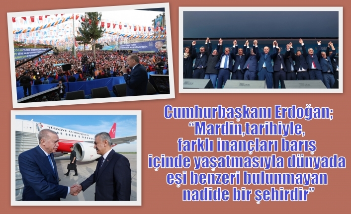 Cumhurbaşkanı Erdoğan;“Mardin, tarihiyle, farklı inançları barış içinde yaşatmasıyla dünyada eşi benzeri bulunmayan nadide bir şehirdir”