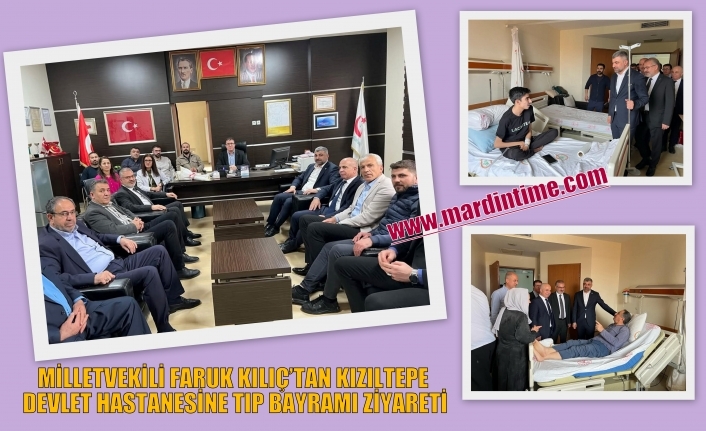 MİLLETVEKİLİ FARUK KILIÇ’TAN KIZILTEPE DEVLET HASTANESİNE TIP BAYRAMI ZİYARETİ