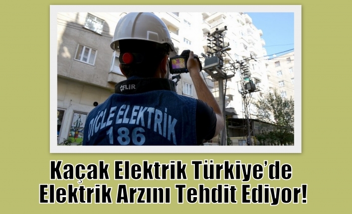 Kaçak Elektrik Türkiye’de Elektrik Arzını Tehdit Ediyor!