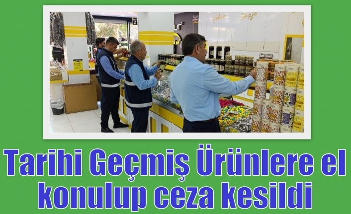 Tarihi Geçmiş Ürünlere el konulup ceza kesildi