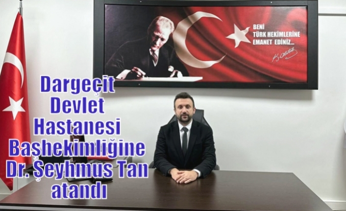 Dargeçit Devlet Hastanesi Başhekimliğine Dr. Şeyhmus Tan atandı